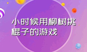 小时候用柳树挑棍子的游戏