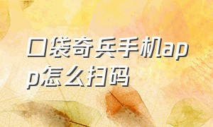 口袋奇兵手机app怎么扫码