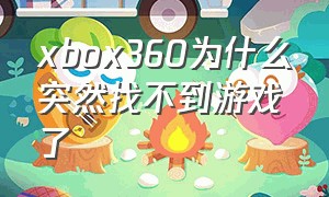xbox360为什么突然找不到游戏了