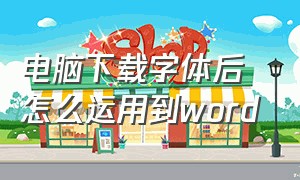 电脑下载字体后怎么运用到word