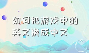 如何把游戏中的英文换成中文