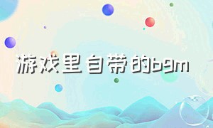 游戏里自带的bgm