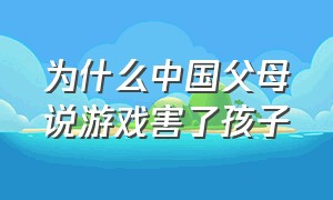 为什么中国父母说游戏害了孩子