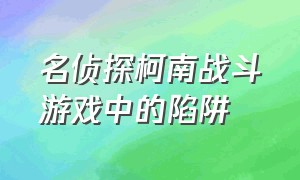 名侦探柯南战斗游戏中的陷阱