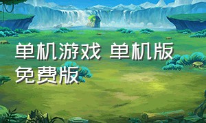 单机游戏 单机版 免费版（单机中文版游戏免费下载网站）