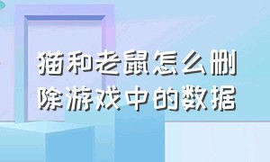 猫和老鼠怎么删除游戏中的数据