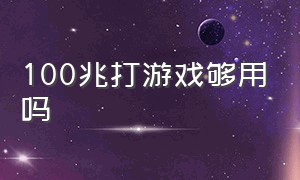 100兆打游戏够用吗（宽带300兆和500兆区别）