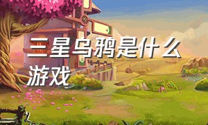 三星乌鸦是什么游戏（三星乌鸦是啥游戏）