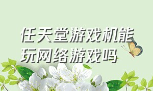 任天堂游戏机能玩网络游戏吗