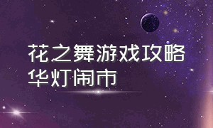 花之舞游戏攻略华灯闹市（花之舞游戏乾清宫攻略）