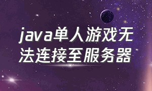 java单人游戏无法连接至服务器