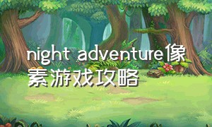 night adventure像素游戏攻略