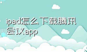 ipad怎么下载腾讯会议app