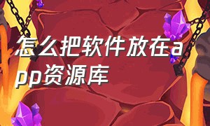 怎么把软件放在app资源库