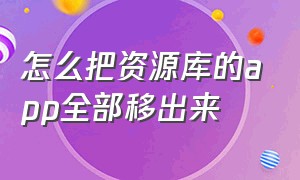 怎么把资源库的app全部移出来