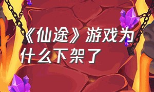 《仙途》游戏为什么下架了