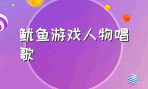 鱿鱼游戏人物唱歌（鱿鱼游戏角色现场介绍）