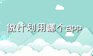 做计划用哪个app（做计划app排行榜）