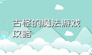 古怪的魔法游戏攻略（残酷魔法天使游戏攻略）