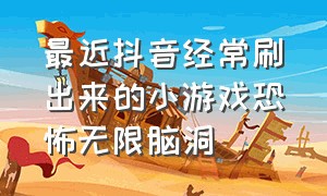 最近抖音经常刷出来的小游戏恐怖无限脑洞