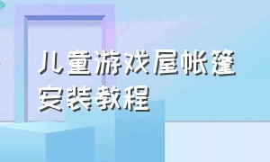 儿童游戏屋帐篷安装教程