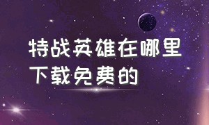 特战英雄在哪里下载免费的