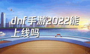 dnf手游2022能上线吗