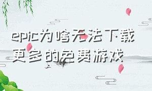 epic为啥无法下载更多的免费游戏