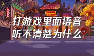 打游戏里面语音听不清楚为什么