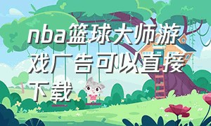 nba篮球大师游戏广告可以直接下载