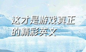 这才是游戏真正的精彩英文