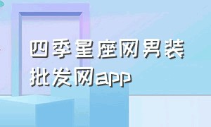 四季星座网男装批发网app（四季星座男装代发靠谱吗）