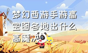 梦幻西游手游高宝图各地出什么高魔决