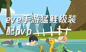 eve手游猛鲑级装配pvp