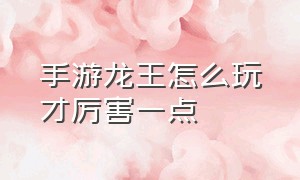 手游龙王怎么玩才厉害一点