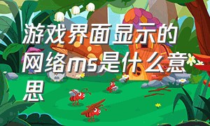 游戏界面显示的网络ms是什么意思