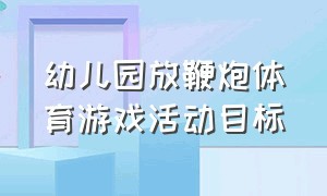 幼儿园放鞭炮体育游戏活动目标