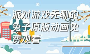 派对游戏无聊的兔子原版动画免费观看