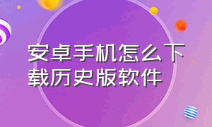 安卓手机怎么下载历史版软件