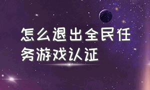 怎么退出全民任务游戏认证