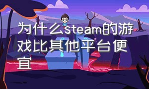 为什么steam的游戏比其他平台便宜