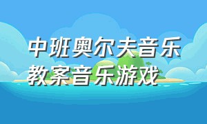 中班奥尔夫音乐教案音乐游戏