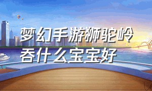 梦幻手游狮驼岭吞什么宝宝好