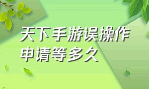 天下手游误操作申请等多久（天下手游所有技能锁死了怎么办）