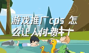 游戏推广cps 怎么让人付费