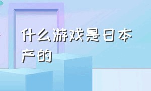 什么游戏是日本产的