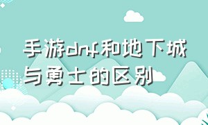 手游dnf和地下城与勇士的区别