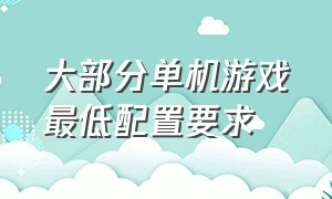 大部分单机游戏最低配置要求