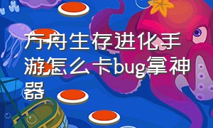 方舟生存进化手游怎么卡bug拿神器