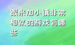 跟米加小镇非常相似的游戏有哪些